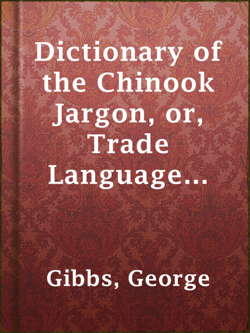 Title details for Dictionary of the Chinook Jargon, or, Trade Language of Oregon by George Gibbs - Available
